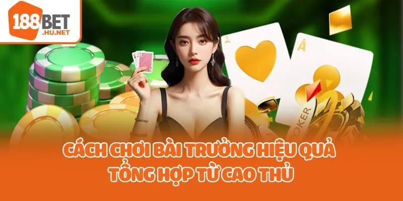 Cách chơi bài trưởng hiệu quả tổng hợp từ cao thủ
