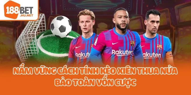 Nắm vững cách tính kèo xiên thua nửa bảo toàn vốn cược