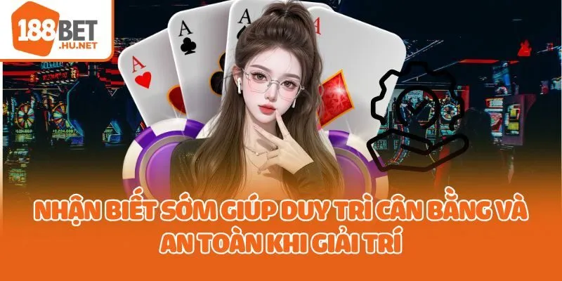 Nhận biết sớm giúp duy trì cân bằng và an toàn khi giải trí