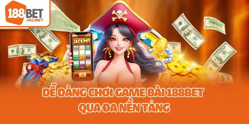 Dễ dàng chơi game bài 188bet qua đa nền tảng