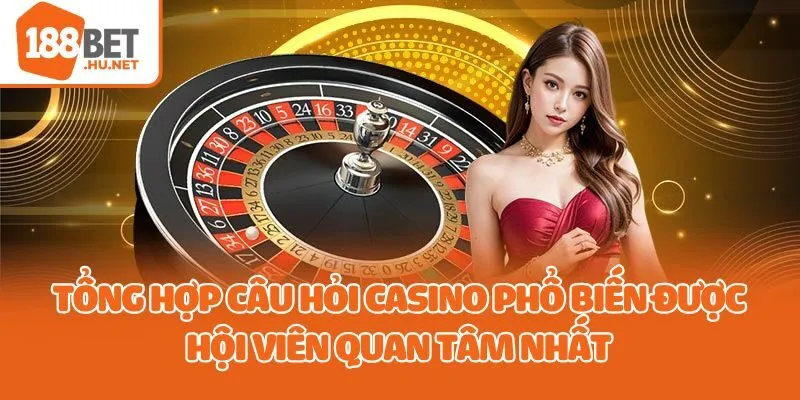 Tổng hợp câu hỏi casino phổ biến được hội viên quan tâm nhất