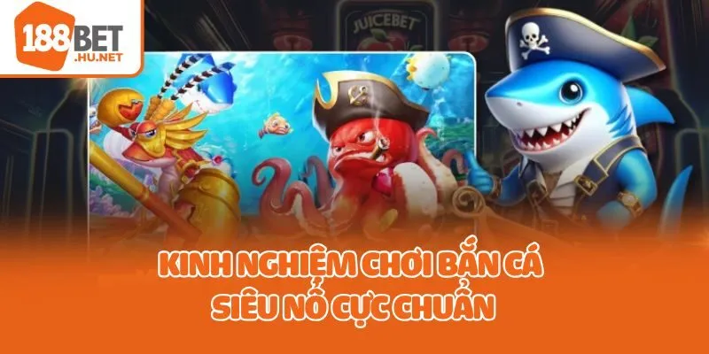 Kinh nghiệm chơi Bắn Cá Siêu Nổ cực chuẩn