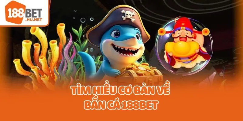 Tìm hiểu cơ bản về bắn cá 188bet