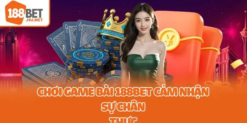 Chơi game bài 188bet cảm nhận sự chân thực