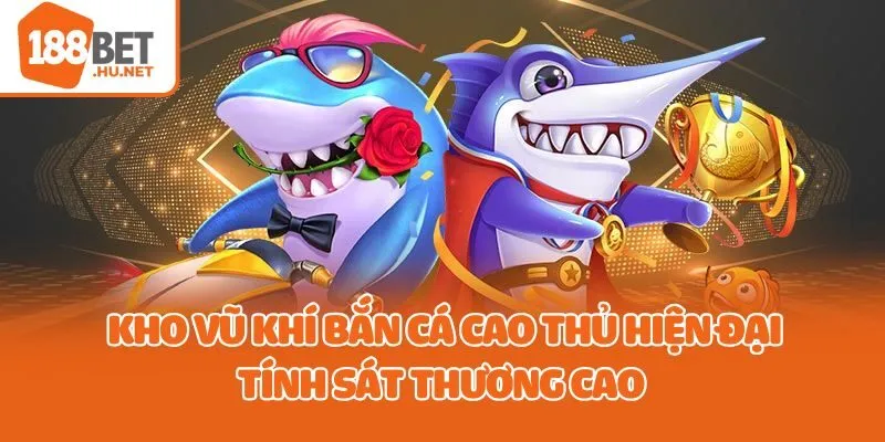 Kho vũ khí bắn cá cao thủ hiện đại, tính sát thương cao