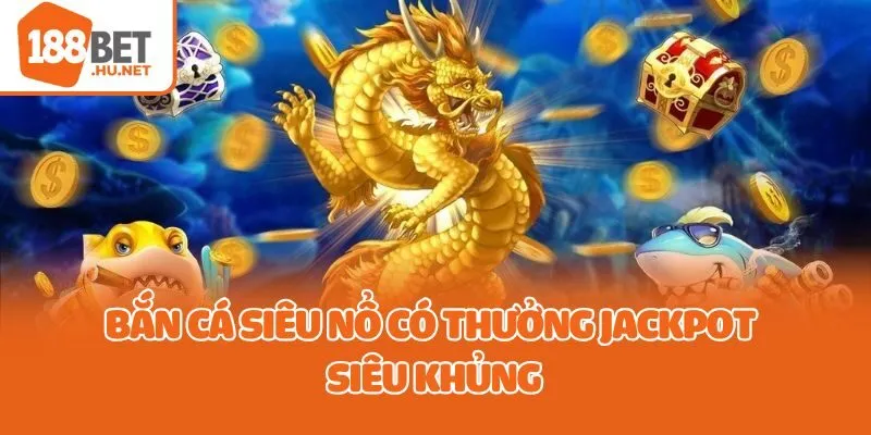 Bắn Cá Siêu Nổ có thưởng jackpot siêu khủng